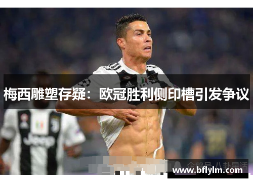 梅西雕塑存疑：欧冠胜利侧印槽引发争议