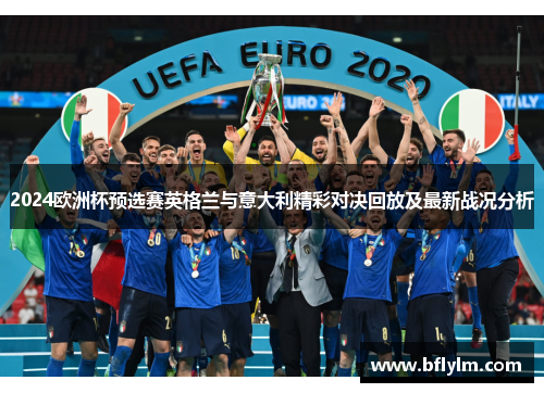 2024欧洲杯预选赛英格兰与意大利精彩对决回放及最新战况分析
