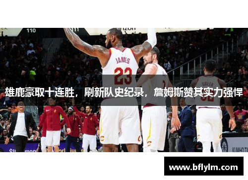 雄鹿豪取十连胜，刷新队史纪录，詹姆斯赞其实力强悍