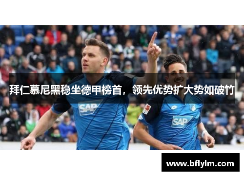 拜仁慕尼黑稳坐德甲榜首，领先优势扩大势如破竹