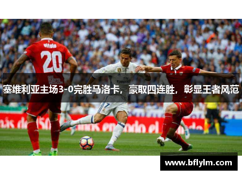 塞维利亚主场3-0完胜马洛卡，豪取四连胜，彰显王者风范