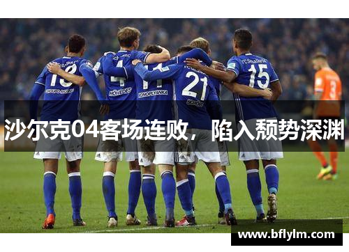 沙尔克04客场连败，陷入颓势深渊