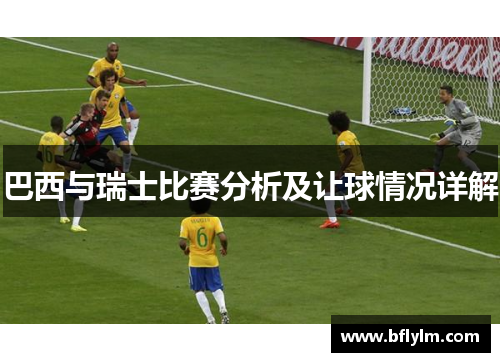 巴西与瑞士比赛分析及让球情况详解