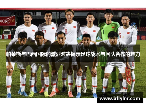 帕莱斯与巴西国际的激烈对决揭示足球战术与团队合作的魅力