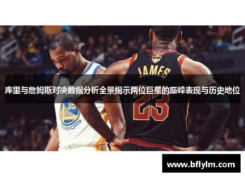 库里与詹姆斯对决数据分析全景揭示两位巨星的巅峰表现与历史地位