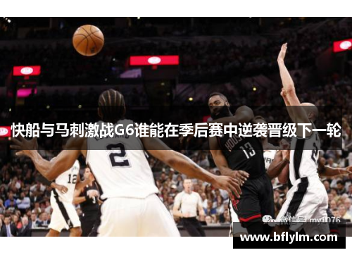 快船与马刺激战G6谁能在季后赛中逆袭晋级下一轮