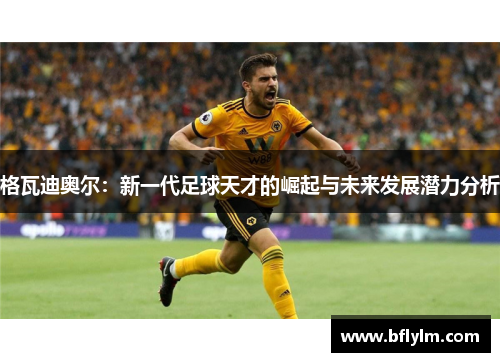 格瓦迪奥尔：新一代足球天才的崛起与未来发展潜力分析