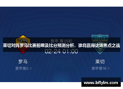 莱切对阵罗马比赛前瞻及比分预测分析，谁将赢得这场焦点之战