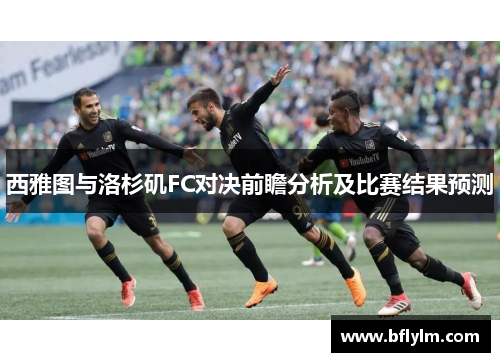 西雅图与洛杉矶FC对决前瞻分析及比赛结果预测