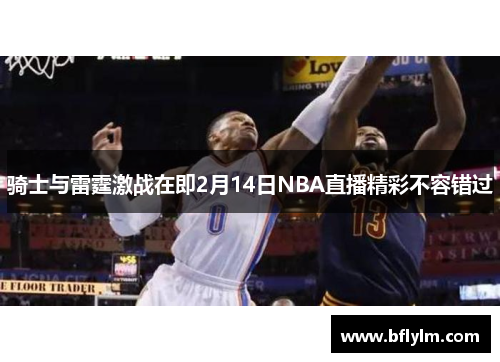 骑士与雷霆激战在即2月14日NBA直播精彩不容错过