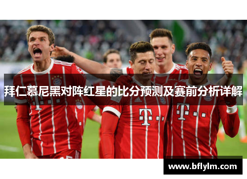 拜仁慕尼黑对阵红星的比分预测及赛前分析详解