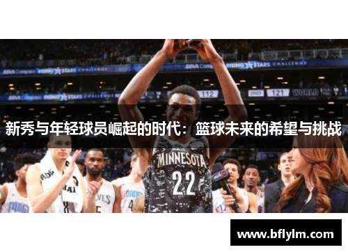 新秀与年轻球员崛起的时代：篮球未来的希望与挑战