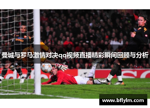 曼城与罗马激情对决qq视频直播精彩瞬间回顾与分析