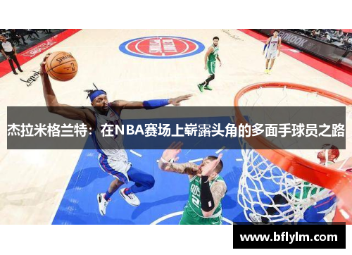 杰拉米格兰特：在NBA赛场上崭露头角的多面手球员之路