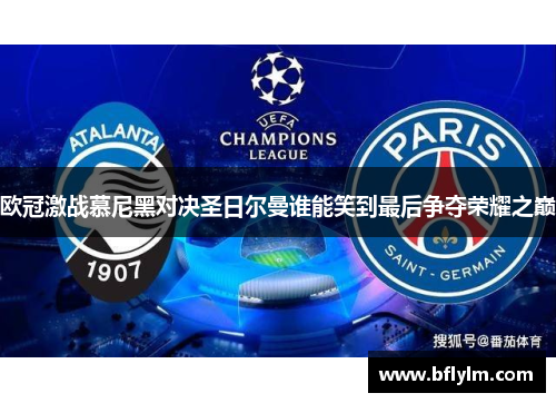 欧冠激战慕尼黑对决圣日尔曼谁能笑到最后争夺荣耀之巅