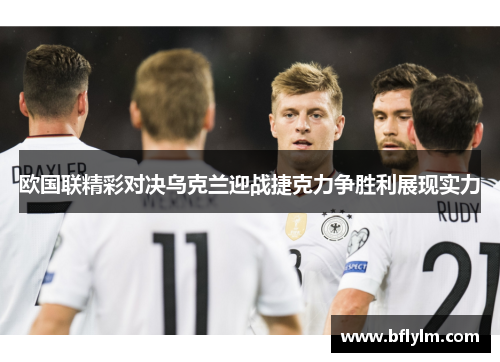 欧国联精彩对决乌克兰迎战捷克力争胜利展现实力
