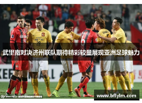 武里南对决济州联队期待精彩较量展现亚洲足球魅力