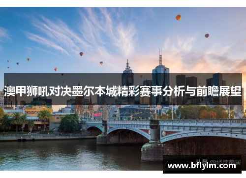澳甲狮吼对决墨尔本城精彩赛事分析与前瞻展望
