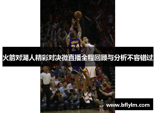 火箭对湖人精彩对决微直播全程回顾与分析不容错过