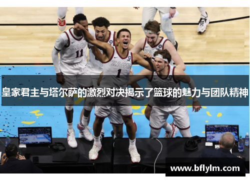 皇家君主与塔尔萨的激烈对决揭示了篮球的魅力与团队精神