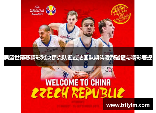 男篮世预赛精彩对决捷克队迎战法国队期待激烈碰撞与精彩表现