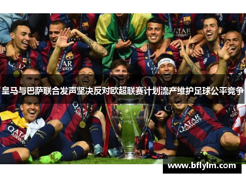 皇马与巴萨联合发声坚决反对欧超联赛计划流产维护足球公平竞争