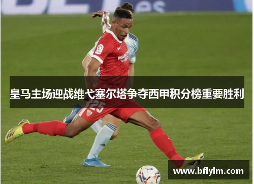 皇马主场迎战维弋塞尔塔争夺西甲积分榜重要胜利