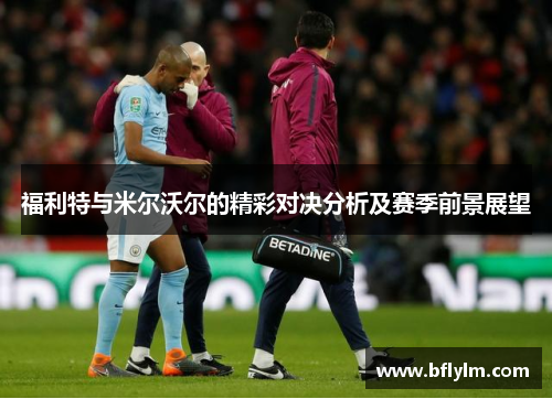 福利特与米尔沃尔的精彩对决分析及赛季前景展望