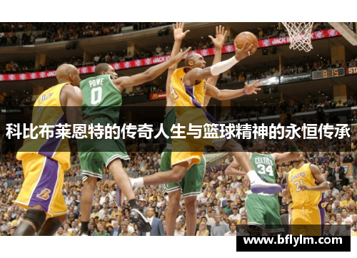 科比布莱恩特的传奇人生与篮球精神的永恒传承