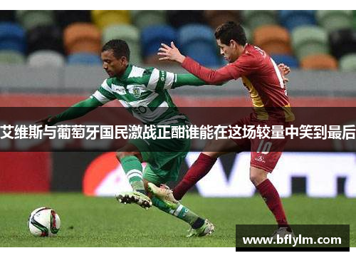 艾维斯与葡萄牙国民激战正酣谁能在这场较量中笑到最后